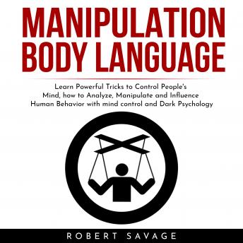 MANIPULATION, BODY LANGUAGE : Learn Powerful Tricks to Control People's Mind, how to Analyze, Manipulate and Influence Human Behavior with mind control and Dark Psychology