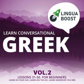 Learn Conversational Greek Vol. 2: Lessons 31-50. For beginners. Learn in your car. Learn on the go. Learn wherever you are.