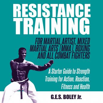 Resistance Training: For Martial Artist, Mixed Martial Arts (MMA), Boxing and All Combat Fighters: A Starter Guide to Strength Training for Action, Reaction, Fitness and Health: A Starter Guide to Strength Training for Action, Reaction, Fitness and Health