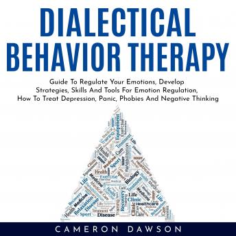 DIALECTICAL BEHAVIOR THERAPY : Guide To Regulate Your Emotions, Develop Strategies, Skills And Tools For Emotion Regulation, How To Treat Depression, Panic, Phobies And Negative Thinking, Audio book by Cameron Dawson