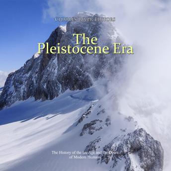 Pleistocene Era, The: The History of the Ice Age and the Dawn of Modern Humans