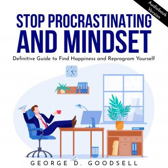 Stop Procrastinating and Mindset: Definitive Guide to Find Happiness and Reprogram Yourself.