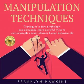 MANIPULATION TECHNIQUES: TECHNIQUES IN DARK PSYCHOLOGY AND PERSUASION, LEARN POWERFUL TRICKS TO CONTROL PEOPLE’S MIND, INFLUENCE HUMAN BEHAVIOR, NLP, Audio book by Franklin Hawkins