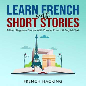 Learn French With Short Stories - Fifteen Beginner Stories With Parallel French & English Text