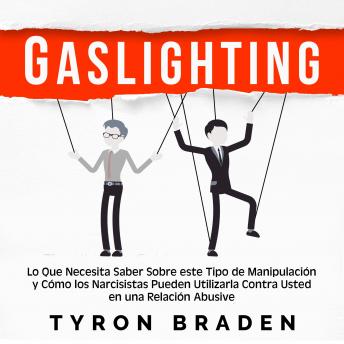 Gaslighting: Lo que necesita saber sobre este tipo de manipulación y cómo los narcisistas pueden utilizarla contra usted en una relación abusiva, Tyron Braden