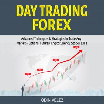Day Trading Forex: Advanced Techniques & Strategies to Trade Any Market – Options, Futures, Cryptocurrency, Stocks, ETFs