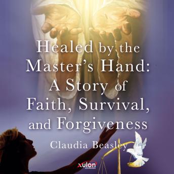 Healed by the Master's Hand: A Story of Faith, Survival, and Forgiveness