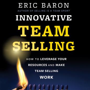 Innovative Team Selling: How to Leverage Your Resources and Make Team Selling Work