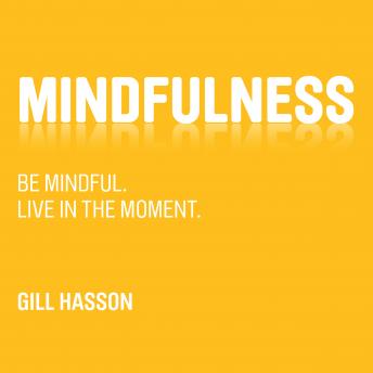 Mindfulness: Be mindful. Live in the Moment.