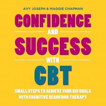 Confidence and Success with CBT: Small Steps to Achieve Your Big Goals with Cognitive Behaviour Therapy