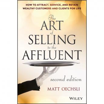 Download Art of Selling to the Affluent: How to Attract, Service, and Retain Wealthy Customers and Clients for Life by Matt Oechsli
