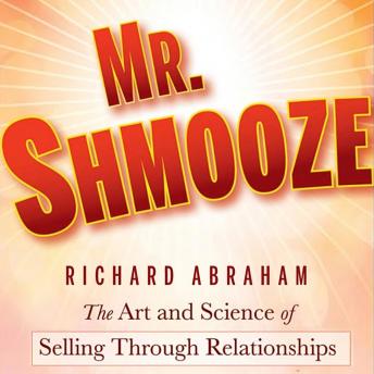 Mr. Shmooze: The Art and Science of Selling Through Relationships, Audio book by Richard Abraham