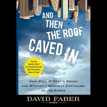 Download And Then the Roof Caved In: How Wall Street's Greed and Stupidity Brought Capitalism to Its Knees by David Faber