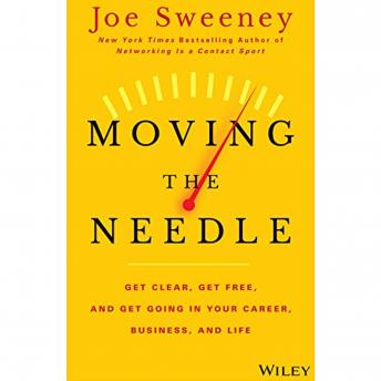 Moving the Needle: Get Clear, Get Free, and Get Going in Your Career, Business, and Life!, Audio book by Joe Sweeney, Mike Yorkey