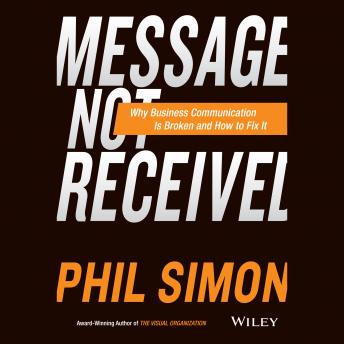 Download Message Not Received: Why Business Communication Is Broken and How to Fix It by Phil Simon