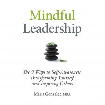 Mindful Leadership: The 9 Ways to Self-Awareness, Transforming Yourself, and Inspiring Others