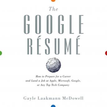 The Google Resume: How to Prepare for a Career and Land a Job at Apple, Microsoft, Google, or any Top Tech Company