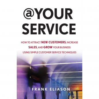 At Your Service: How to Attract New Customers, Increase Sales, and Grow Your Business Using Simple Customer Service Techniques