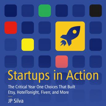 Startups in Action: The Critical Year One Choices That Built Etsy, HotelTonight, Fiverr, and More, Jp Silva