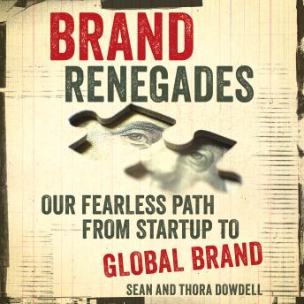 Brand Renegades: Our Fearless Path from Startup to Global Brand, Thora Dowdell, Sean Dowdell