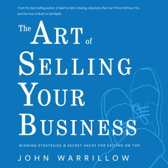 Art of Selling Your Business: Winning Strategies & Secret Hacks for Exiting on Top, John Warrillow