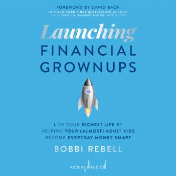 Launching Financial Grownups: Live Your Richest Life by Helping Your (Almost) Adult Kids Become Everyday Money Smart