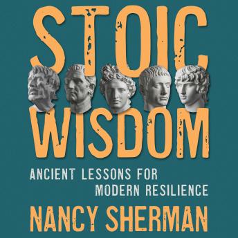 Stoic Wisdom: Ancient Lessons for Modern Resilience, Nancy Sherman