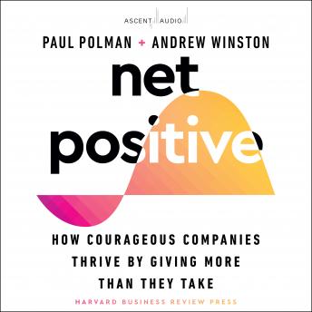 Net Positive: How Courageous Companies Thrive by Giving More Than They Take, Audio book by Andrew Winston, Paul Polman