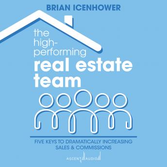 The High-Performing Real Estate Team: Five Keys to Dramatically Increasing Sales and Commissions