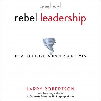 Rebel Leadership: How to Thrive in Uncertain Times
