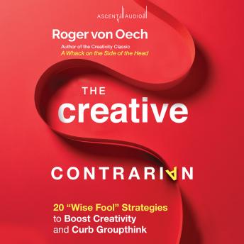 The Creative Contrarian: 20 'Wise Fool' Strategies to Boost Creativity and Curb Groupthink