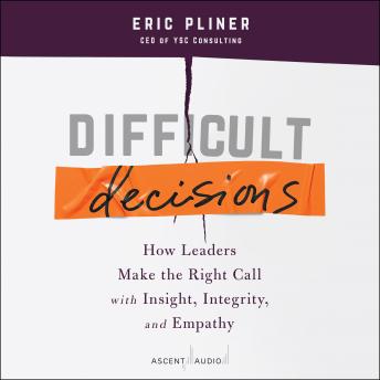 Difficult Decisions: How Leaders Make the Right Call with Insight, Integrity, and Empathy
