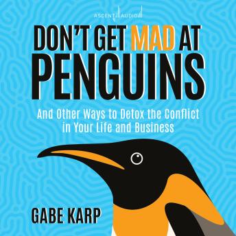 Don't Get Mad At Penguins: And Other Ways to Detox the Conflict in Your Life and Business