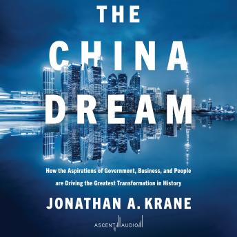 Download China Dream: How the Aspirations of Government, Business, and People are Driving the Greatest Transformation in History by Jonathan Krane