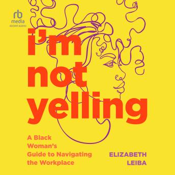 I'm Not Yelling: A Black Woman’s Guide to Navigating the Workplace