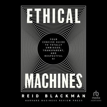 Ethical Machines: Your Concise Guide to Totally Unbiased, Transparent, and Respectful AI