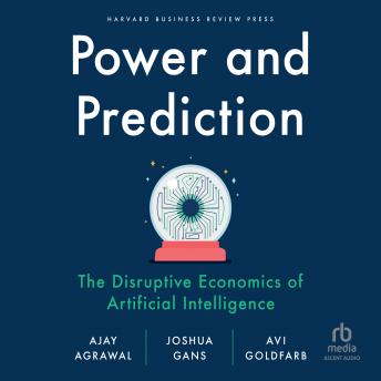 Download Power and Prediction: The Disruptive Economics of Artificial Intelligence by Joshua Gans, Ajay Agrawal, Avi Goldfarb