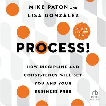 Download Process!: How Discipline and Consistency Will Set You and Your Business Free by Mike Paton, Lisa González
