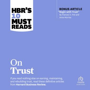 HBR's 10 Must Reads on Trust (with bonus article 'Begin with Trust' by Frances X. Frei and Anne Morriss)