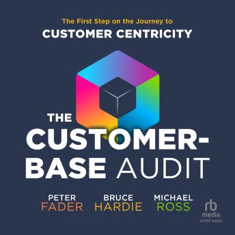 The Customer-Base Audit: The First Step on the Journey to Customer Centricity