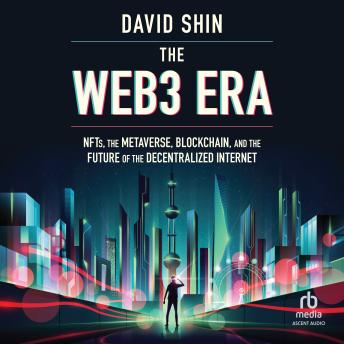 The Web3 Era: NFTs, the Metaverse, Blockchain and the Future of the Decentralized Internet