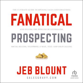 Download Fanatical Prospecting: The Ultimate Guide to Opening Sales Conversations and Filling the Pipeline by Leveraging Social Selling, Telephone, Email, Text, and Cold Calling by Jeb Blount