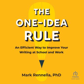The One-Idea Rule: An Efficient Way to Improve Your Writing at School and Work by Mark Rennella PhD