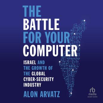 The Battle for Your Computer: Israel and the Growth of the Global Cyber- Security Industry