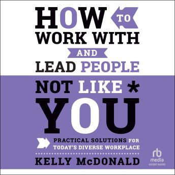 How to Work With and Lead People Not Like You: Practical Solutions for Today's Diverse Workplace [Written by Kelly Mcdonald] episode artwork