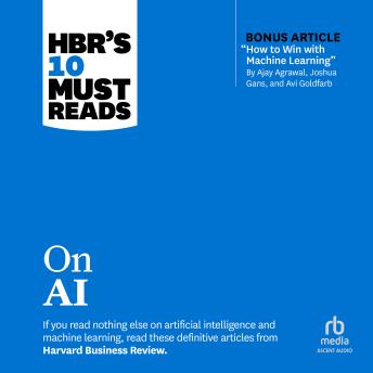 HBR's 10 Must Reads on AI (with bonus article 'How to Win with Machine Learning' by Ajay Agrawal, Joshua Gans, and Avi Goldfarb)