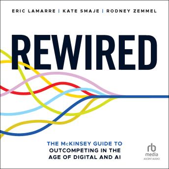 Rewired: The McKinsey Guide to Outcompeting in the Age of Digital and AI