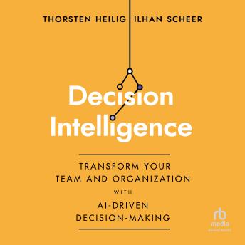 Decision Intelligence: Transform Your Team and Organization with AI-Driven Decision-Making