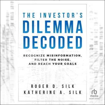 Download Investor's Dilemma Decoded: Recognize Misinformation, Filter the Noise, and Reach Your Goals by Roger D. Silk, Katherine A. Silk