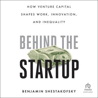 Behind the Startup: How Venture Capital Shapes Work, Innovation, and Inequality